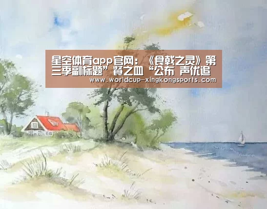 星空体育app官网：《食戟之灵》第三季副标题”餐之皿“公布 声优追加