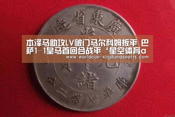 本泽马助攻LV破门马尔科姆扳平 巴萨1-1皇马首回合战平‘星空体育app官网’(图1) 星空体育下载