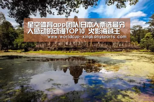 星空体育app团队|日本人票选最令人感动的动漫TOP10 火影海贼王妖精未进(图1) 星空体育下载